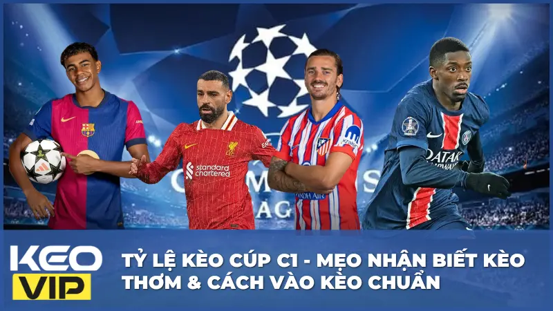 Tỷ Lệ Kèo Cúp C1 - Mẹo Nhận Biết Kèo Thơm & Cách Vào Kèo Chuẩn